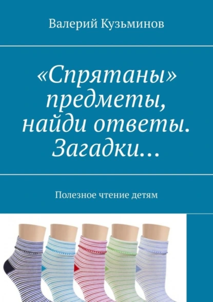 Обложка книги «Спрятаны» предметы, найди ответы. Загадки… Полезное чтение детям, Валерий Кузьминов