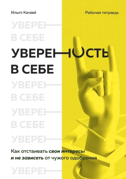 Обложка книги Уверенность в себе. Как отстаивать свои интересы и не зависеть от чужого одобрения, Илья Качай