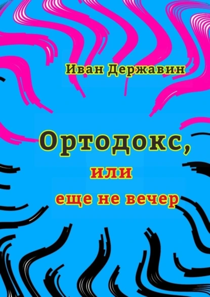 Обложка книги Ортодокс, или еще не вечер, Иван Васильевич Державин