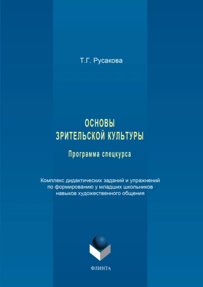 Обложка книги Основы зрительской культуры. Программа спецкурса. Комплекс дидактических заданий и упражнений по формированию у младших школьников навыков художественного общения, Татьяна Русакова