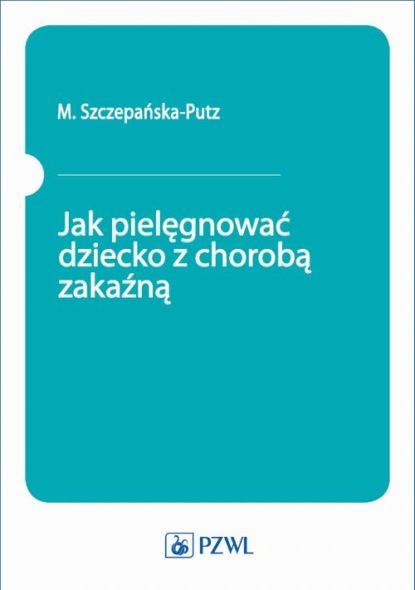 M. Szczepańska-Putz - Jak pielęgnować dziecko z chorobą zakaźną