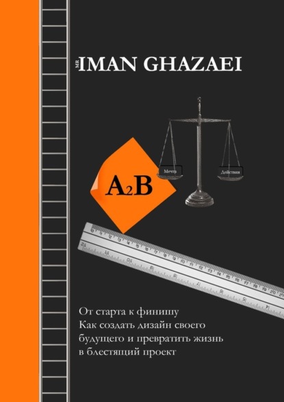 Iman Ghazaei - A2B. От старта к финишу. Как создать дизайн своего будущего и превратить жизнь в блестящий проект