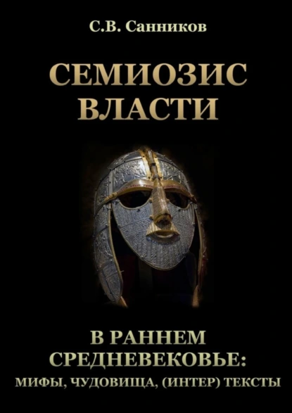 Обложка книги Семиозис власти в раннем Средневековье: мифы, чудовища, (интер) тексты, Сергей Викторович Санников