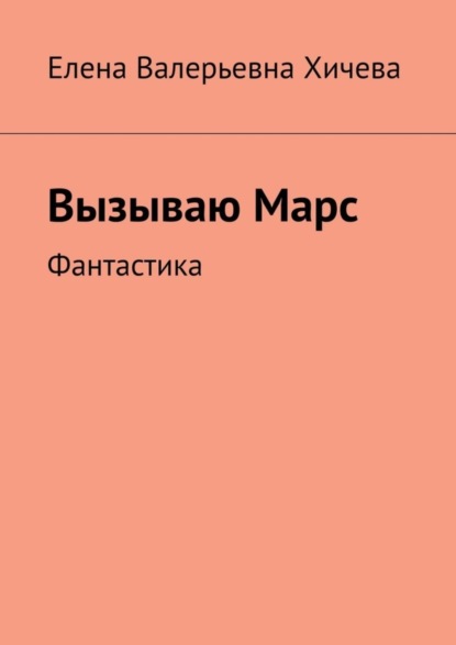 Вызываю Марс. Фантастика (Елена Валерьевна Хичева). 