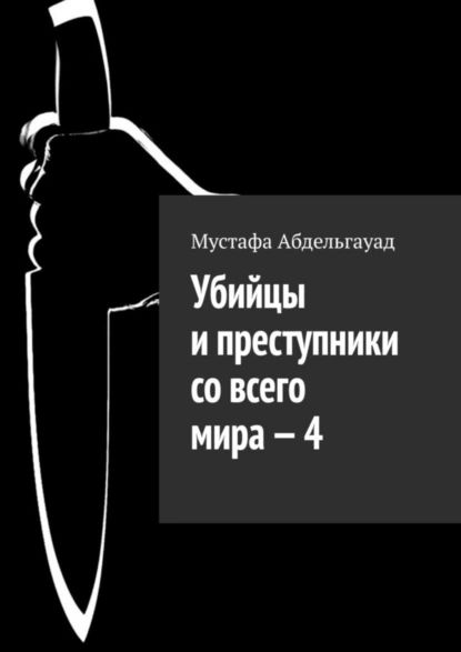 Обложка книги Убийцы и преступники со всего мира – 4, Мустафа Абдельгауад