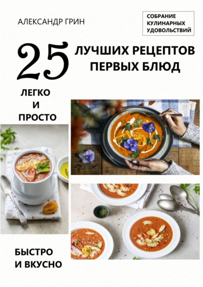 Александр Грин - 25 лучших рецептов первых блюд. Собрание кулинарных удовольствий