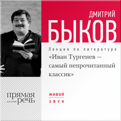 Дмитрий Быков — Лекция «Иван Тургенев – самый непрочитанный классик»