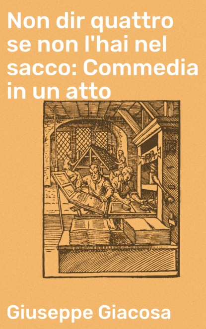 

Non dir quattro se non l'hai nel sacco: Commedia in un atto