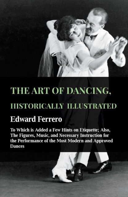 Edward Ferrero - The Art Of Dancing, Historically Illustrated - To Which Is Added A Few Hints On Etiquette