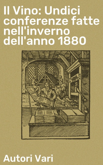 Autori vari - Il Vino: Undici conferenze fatte nell'inverno dell'anno 1880