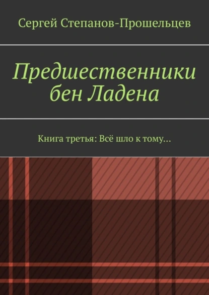 Обложка книги Предшественники бен Ладена. Книга третья: Всё шло к тому…, Сергей Степанов-Прошельцев