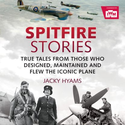 Spitfire Stories - True Tales from Those Who Designed, Maintained and Flew the Iconic Plane (Unabridged) (Jacky Hyams). 