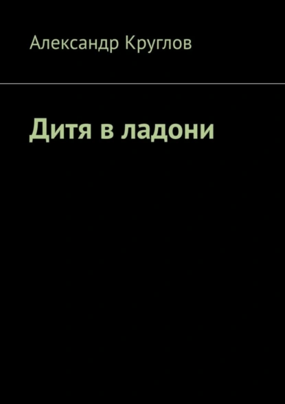 Обложка книги Дитя в ладони, Александр Круглов