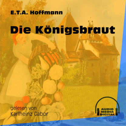 Ernst Theodor Amadeus Hoffmann - Die Königsbraut (Ungekürzt)