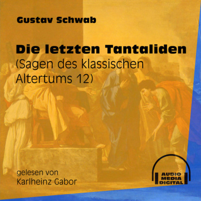 Gustav  Schwab - Die letzten Tantaliden - Sagen des klassischen Altertums, Teil 12 (Ungekürzt)