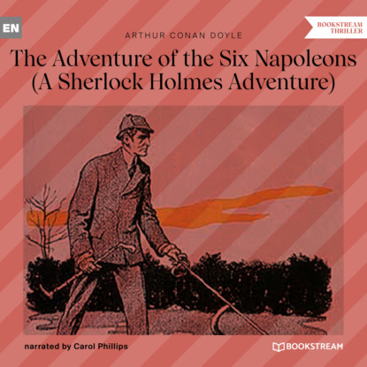 Sir Arthur Conan Doyle - The Adventure of the Six Napoleons - A Sherlock Holmes Adventure (Unabridged)
