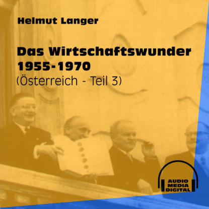Ксюша Ангел - Das Wirtschaftswunder 1955-1970 - Österreich, Teil 3 (Ungekürzt)