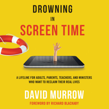 Ксюша Ангел - Drowning in Screen Time - A Lifeline for Adults, Parents, Teachers, and Ministers Who Want to Reclaim Their Real Lives (Unabridged)