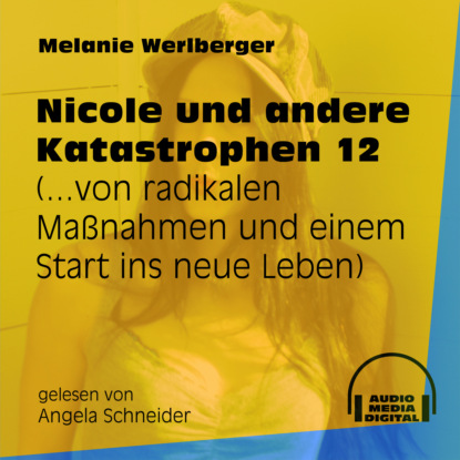 Melanie Werlberger - ...von radikalen Maßnahmen und einem Start ins neue Leben - Nicole und andere Katastrophen, Folge 12 (Ungekürzt)