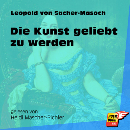 Leopold von Sacher-Masoch - Die Kunst geliebt zu werden (Ungekürzt)