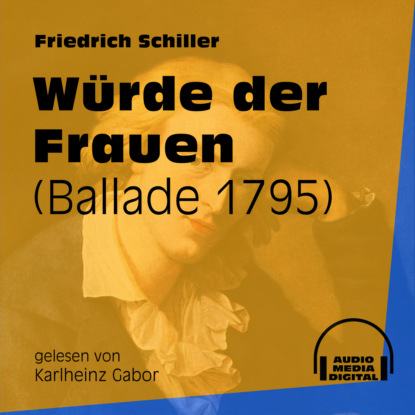 Würde der Frauen - Ballade 1795 (Ungekürzt) (Friedrich Schiller). 