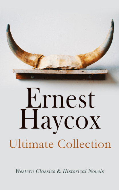 Ernest Haycox - Ernest Haycox - Ultimate Collection: Western Classics & Historical Novels