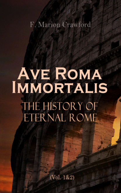 F. Marion Crawford - Ave Roma Immortalis: The History of Eternal Rome (Vol. 1&2)