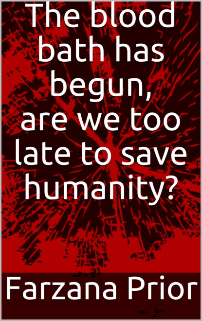 Farzana Prior - The blood bath has begun, are we too late to save humanity?
