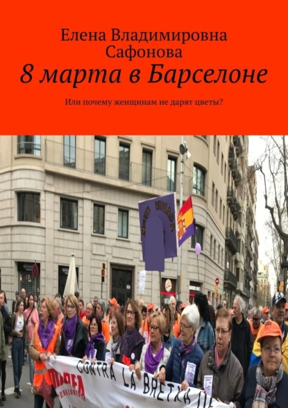 Обложка книги 8 марта в Барселоне. Или почему женщинам не дарят цветы?, Елена Владимировна Сафонова