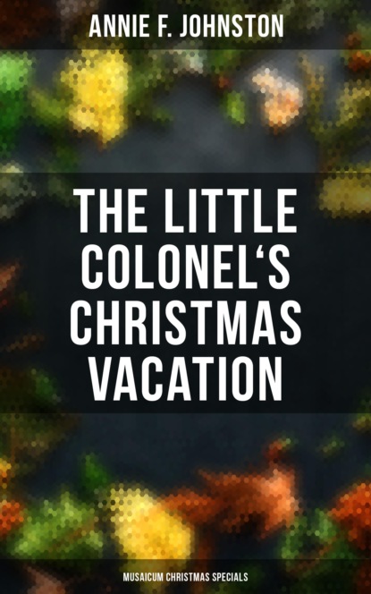 Annie F. Johnston - The Little Colonel's Christmas Vacation (Musaicum Christmas Specials)