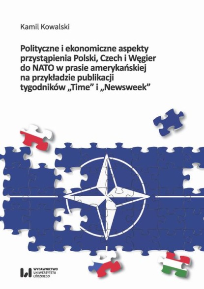 Kamil Kowalski - Polityczne i ekonomiczne aspekty przystąpienia Polski Czech i Węgier do NATO w prasie amerykańskiej na przykładzie publikacji tygodników "Time" i "Newsweek"