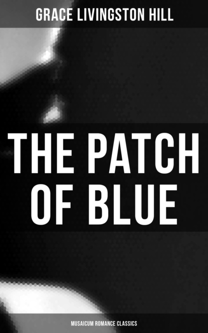 Grace Livingston Hill - The Patch of Blue (Musaicum Romance Classics)