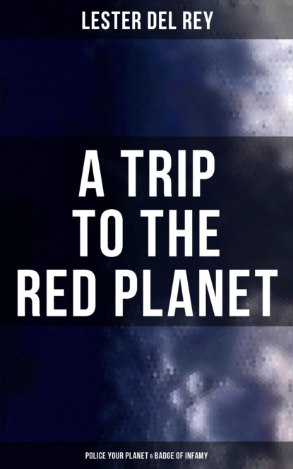 Lester Del Rey - A Trip to the Red Planet: Police Your Planet & Badge of Infamy