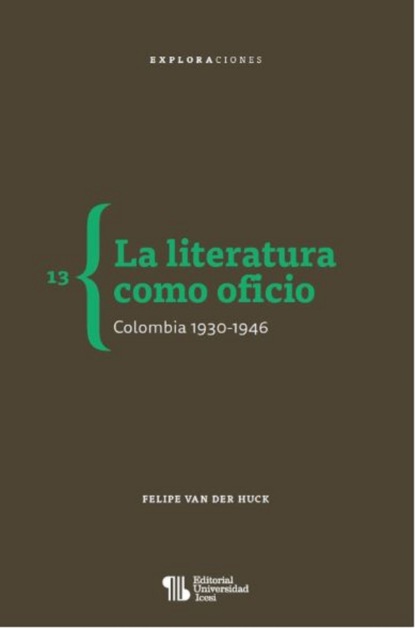 Felipe Van der Huck - La literatura como oficio. Colombia 1930-1946