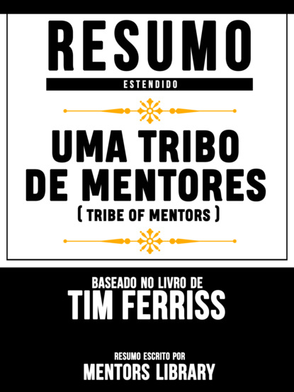 

Resumo Estendido: Uma Tribo De Mentores (Tribe Of Mentors) - Baseado No Livro De Tim Ferriss