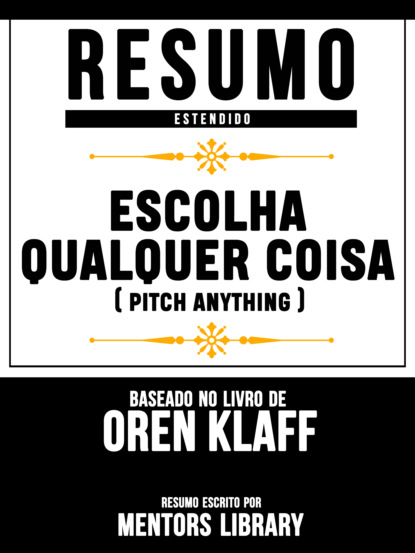 Mentors Library - Resumo Estendido: Escolha Qualquer Coisa (Pitch Anything) - Baseado No Livro De Oren Klaff