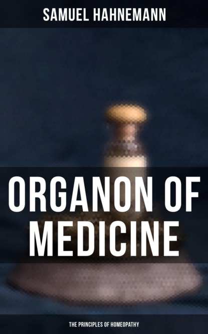 Samuel Hahnemann - Organon of Medicine: The Principles of Homeopathy