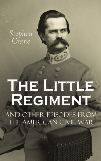 Stephen Crane - The Little Regiment and Other Episodes from the American Civil War