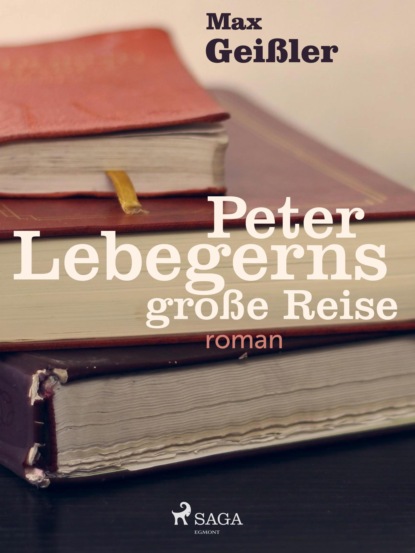 Max Geißler - Peter Lebegerns große Reise