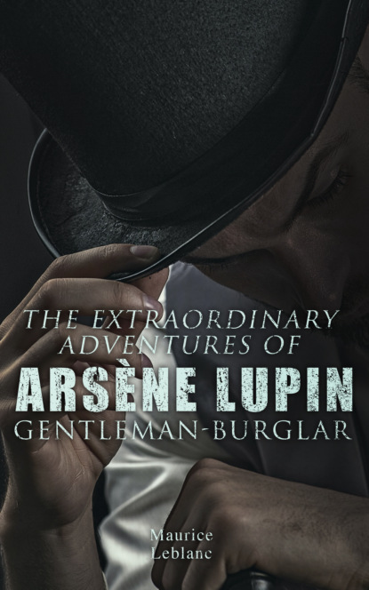 Морис Леблан - The Extraordinary Adventures of Arsène Lupin, Gentleman-Burglar