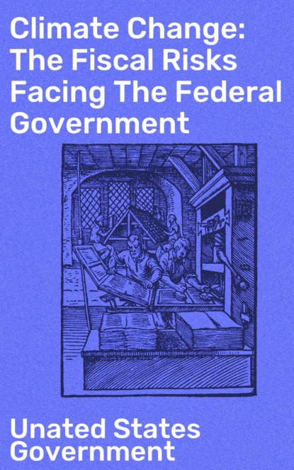 Unated States Government - Climate Change: The Fiscal Risks Facing The Federal Government