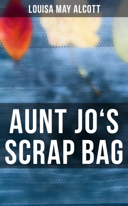 Louisa May Alcott - Aunt Jo's Scrap Bag