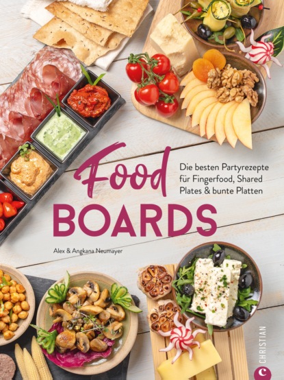 Alex Neumayer - Trend-Kochbuch: Food Boards - Die besten Partyrezepte für Fingerfood, Shared Plates und bunte Platten.