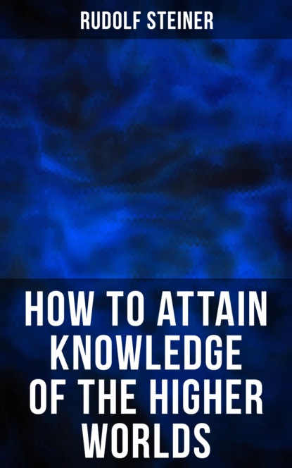 Rudolf Steiner - How to Attain Knowledge of the Higher Worlds