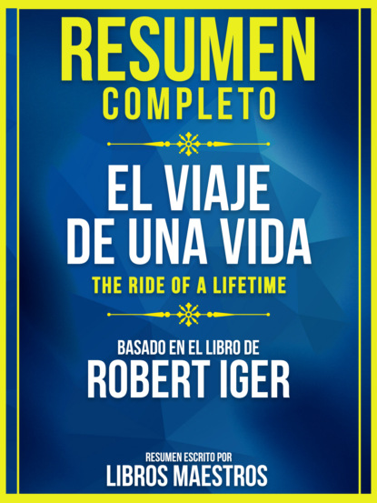 Libros Maestros - Resumen Completo: El Viaje De Una Vida (The Ride Of A Lifetime) - Basado En El Libro De Robert Iger