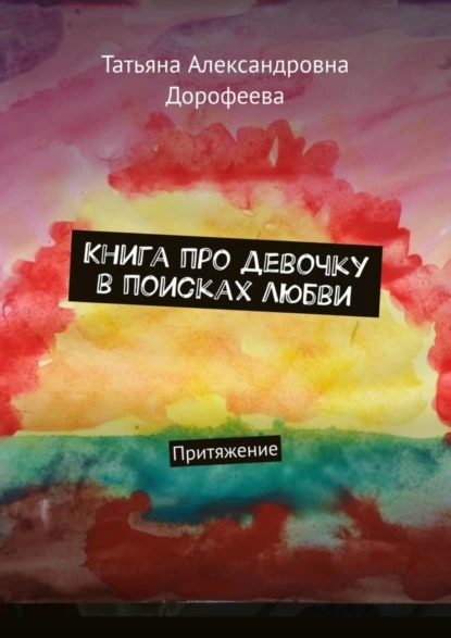 Обложка книги Книга про девочку в поисках любви. Притяжение, Татьяна Александровна Дорофеева