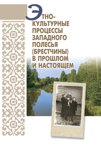 Коллектив авторов - Этнокультурные процессы Западного Полесья (Брестчины) в прошлом и настоящем