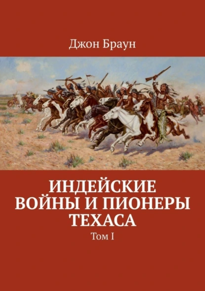 Обложка книги Индейские войны и пионеры Техаса. Том I, Джон Браун