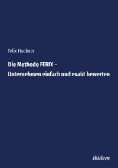 Felix Huebner - Die Methode FERIX – Unternehmen einfach und exakt bewerten