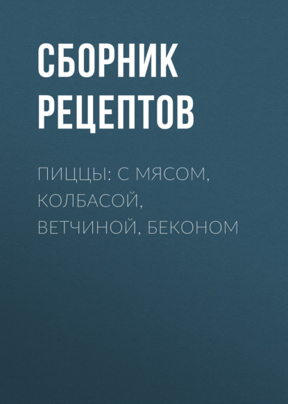 Группа авторов - Пиццы: с мясом, колбасой, ветчиной, беконом